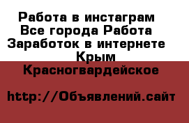 Работа в инстаграм - Все города Работа » Заработок в интернете   . Крым,Красногвардейское